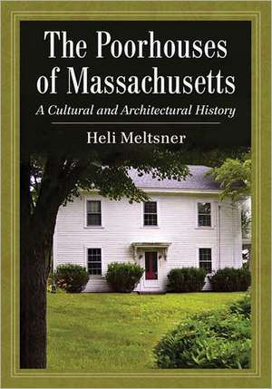 The Poorhouses of Massachusetts: A Cultural and Architectural History de Heli Meltsner