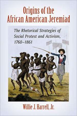 Origins of the African American Jeremiad: The Rhetorical Strategies of Social Protest and Activism, 17601861 de Jr. Harrell, Willie J.