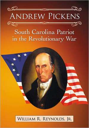 Andrew Pickens: South Carolina Patriot in the Revolutionary War de Jr. Reynolds, William R.