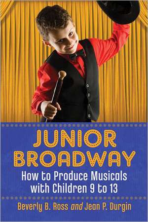 Junior Broadway: How to Produce Musicals with Children 9 to 13 de Beverly B. Ross