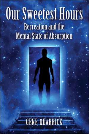 Our Sweetest Hours: Recreation and the Mental State of Absorption de Gene Quarrick