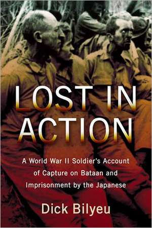 Lost in Action: A World War II Soldier's Account of Capture on Bataan and Imprisonment by the Japanese de Dick Bilyeu