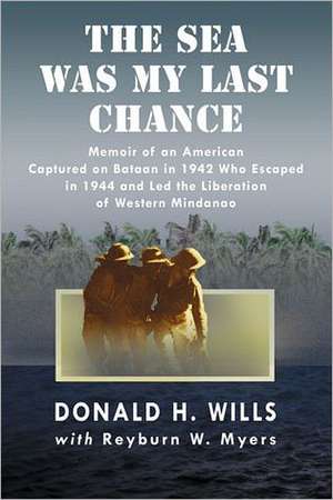 The Sea Was My Last Chance: Memoir of an American Captured on Bataan in 1942 Who Escaped in 1944 and Led the Liberation of Western Mindanao de Donald H. Wills