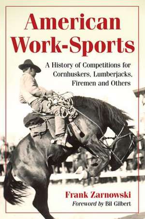 American Work-Sport: A History of Competitions for Cornhuskers, Lumberjacks, Firemen and Others de Frank Zarnowski