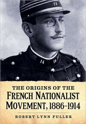 The Origins of the French Nationalist Movement, 1886-1914 de Robert Lynn Fuller