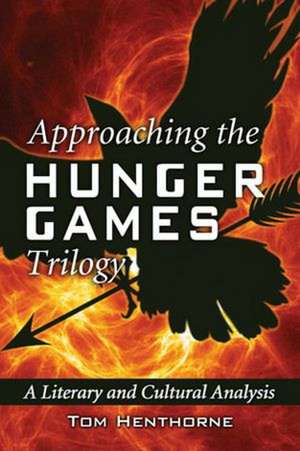 Approaching the Hunger Games Trilogy: A Literary and Cultural Analysis de Tom Henthorne