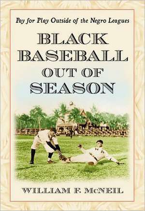 Black Baseball Out of Season: Pay for Play Outside of the Negro Leagues de William F. McNeil