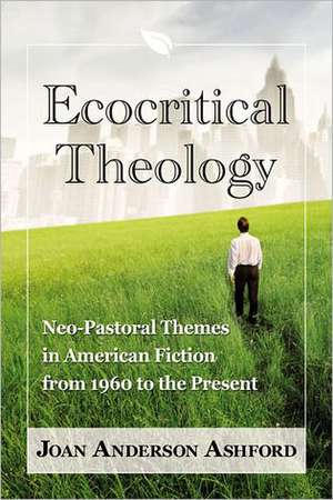 Ecocritical Theology: Neo-Pastoral Themes in American Fiction from 1960 to the Present de Joan Anderson Ashford