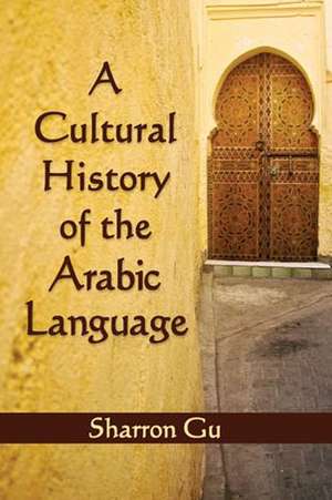 A Cultural History of the Arabic Language de Sharron Gu