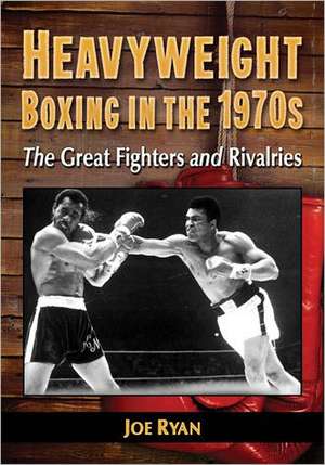 Heavyweight Boxing in the 1970s: The Great Fighters and Rivalries de Joe Ryan