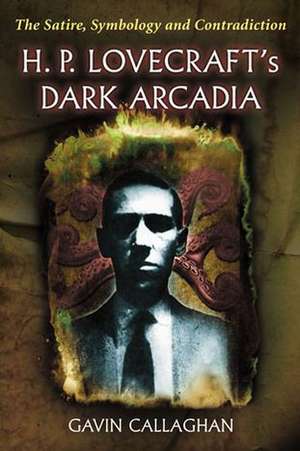 H. P. Lovecraft's Dark Arcadia: The Satire, Symbology and Contradiction de Gavin Callaghan