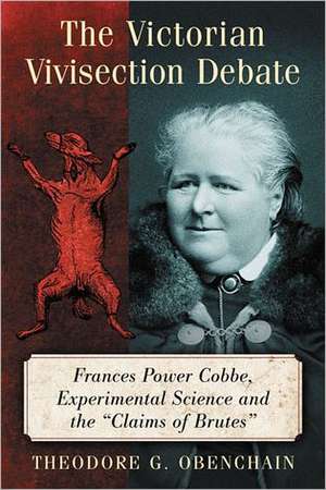 The Victorian Vivisection Debate: Frances Power Cobbe, Experimental Science and the Claims of Brutes de Theodore G. Obenchain