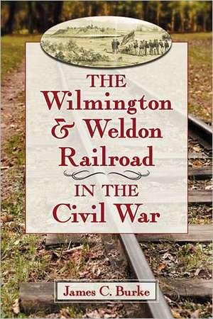 The Wilmington & Weldon Railroad Company in the Civil War de James C. Burke