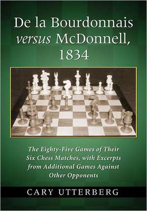 de La Bourdonnais Versus McDonnell, 1834: The Eighty-Five Games of Their Six Chess Matches, with Excerpts from Additional Games Against Other Opponent de Cary Utterberg