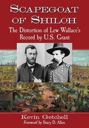 Scapegoat of Shiloh: The Distortion of Lew Wallace's Record by U.S. Grant de Kevin Getchell