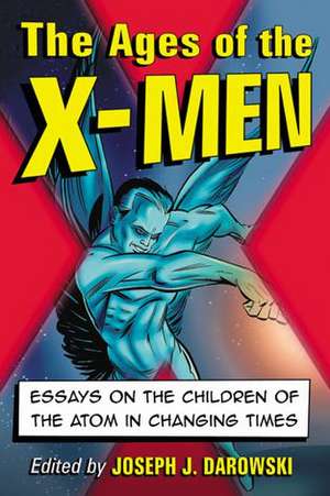 The Ages of the X-Men: Essays on the Children of the Atom in Changing Times de Joseph J. Darowski