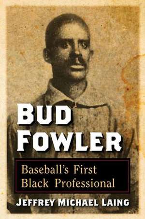 Bud Fowler: Baseball's First Black Professional de Jeffrey Michael Laing