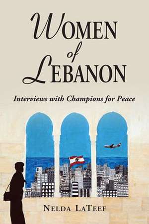 Women of Lebanon: Interviews with Champions for Peace de Nelda LaTeef