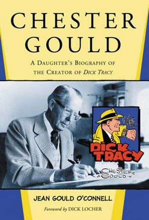 Chester Gould: A Daughter's Biography of the Creator of Dick Tracy de Jean Gould O'Connell