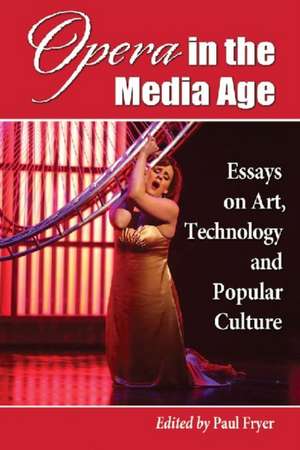 Opera in the Media Age: Essays on Art, Technology and Popular Culture de Paul Fryer