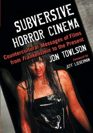 Subversive Horror Cinema: Countercultural Messages of Films from Frankenstein to the Present de Jon Towlson