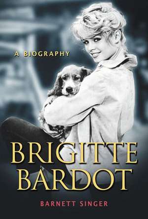 Brigitte Bardot: A Biography de Barnett Singer