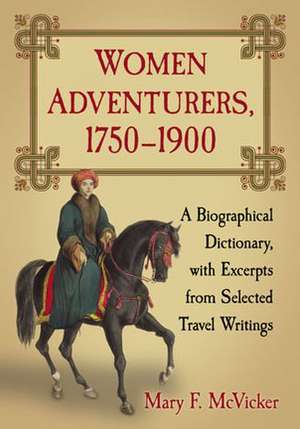 Women Adventurers, 1750-1900: A Biographical Dictionary, with Excerpts from Selected Travel Writings de Mary F. McVicker