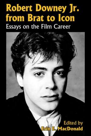 Robert Downey, Jr. from Brat to Icon: Essays on the Film Career de Erin E. MacDonald