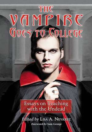 The Vampire Goes to College: Essays on Teaching with the Undead de Lisa Nevaarez