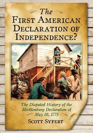 The First American Declaration of Independence?: The Disputed History of the Mecklenburg Declaration of May 20, 1775 de Scott Syfert