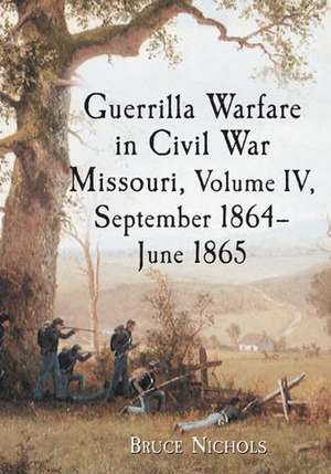 Guerrilla Warfare in Civil War Missouri, Volume IV, September 1864-June 1865 de Bruce Nichols