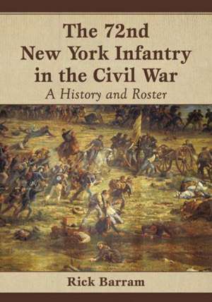 The 72nd New York Infantry in the Civil War: A History and Roster de Rick Barram