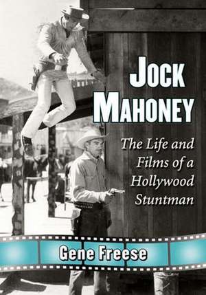 Jock Mahoney: The Life and Films of a Hollywood Stuntman de Gene Freese