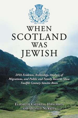 When Scotland Was Jewish: DNA Evidence, Archeology, Analysis of Migrations, and Public and Family Records Show Twelfth Century Semitic Roots de Elizabeth Caldwell Hirschman