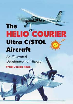 The Helio Courier Ultra C/STOL Aircraft: An Illustrated Developmental History de Frank Joseph Rowe