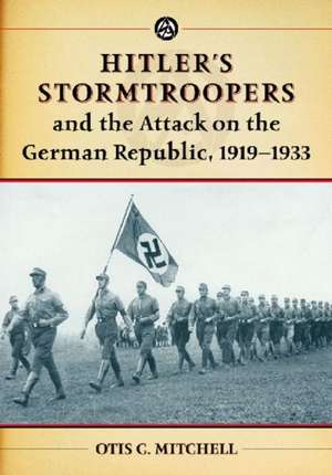 Hitler's Stormtroopers and the Attack on the German Republic, 1919-1933 de Otis C. Mitchell