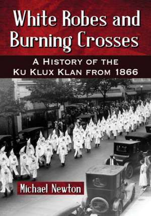 White Robes and Burning Crosses: A History of the Ku Klux Klan from 1866 de Michael Newton