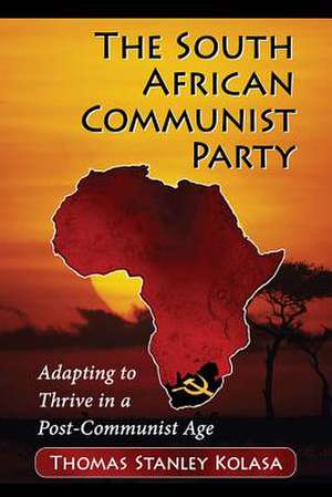 The South African Communist Party: Adapting to Thrive in a Post-Communist Age de Thomas Stanley Kolasa