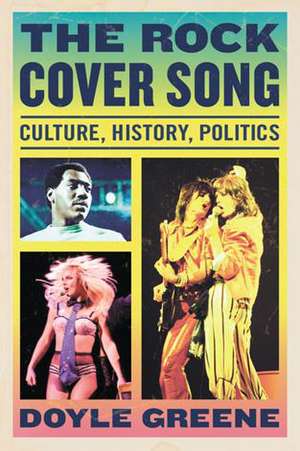 The Rock Cover Song: Culture, History, Politics de Doyle Greene