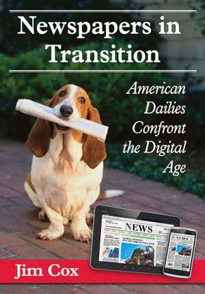 Newspapers in Transition: American Dailies Confront the Digital Age de Jim Cox