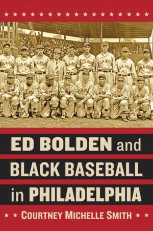 Ed Bolden and Black Baseball in Philadelphia de Courtney Michelle Smith