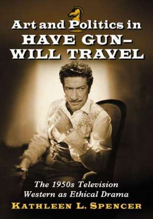 Art and Politics in Have Gun - Will Travel: The 1950s Television Western as Ethical Drama de Kathleen L. Spencer