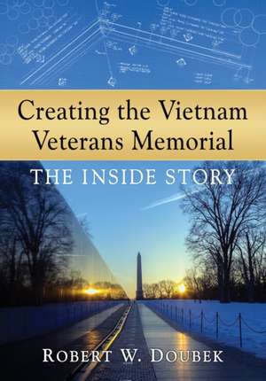 Creating the Vietnam Veterans Memorial: The Inside Story de Robert W. Doubek