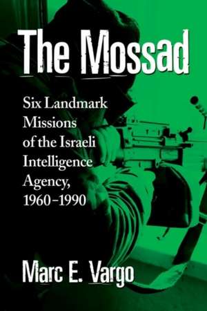 The Mossad: Six Landmark Missions of the Israeli Intelligence Agency, 1960-1990 de Marc E. Vargo