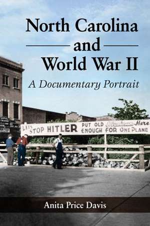 North Carolina and World War II: A Documentary Portrait de Anita Price Davis