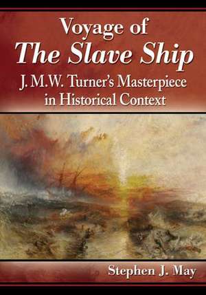 Voyage of the Slave Ship: J.M.W. Turner's Masterpiece in Historical Context de Stephen J. May