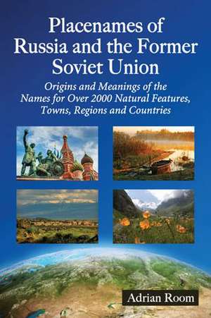 Placenames of Russia and the Former Soviet Union: Origins and Meanings of the Names for More Than 2000 Natural Features, Towns, Regions and Countries de Adrian Room