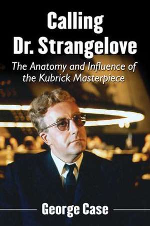 Calling Dr. Strangelove: The Anatomy and Influence of the Kubrick Masterpiece de George Case