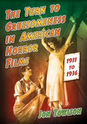 The Turn to Gruesomeness in American Horror Films, 1931-1936 de Jon Towlson