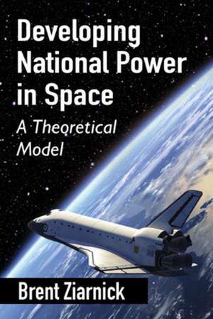 Developing National Power in Space: A Theoretical Model de Brent Ziarnick